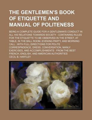 Book cover for The Gentlemen's Book of Etiquette and Manual of Politeness; Being a Complete Guide for a Gentleman's Conduct in All His Relations Towards Society Cont