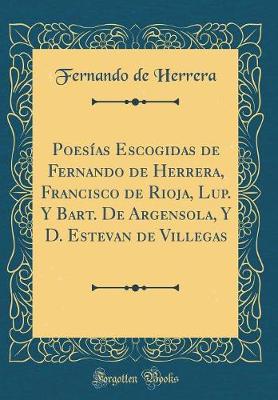 Book cover for Poesías Escogidas de Fernando de Herrera, Francisco de Rioja, Lup. Y Bart. De Argensola, Y D. Estevan de Villegas (Classic Reprint)