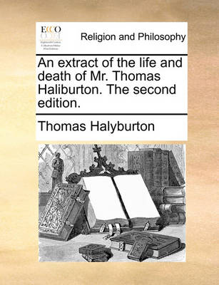 Book cover for An Extract of the Life and Death of Mr. Thomas Haliburton. the Second Edition.