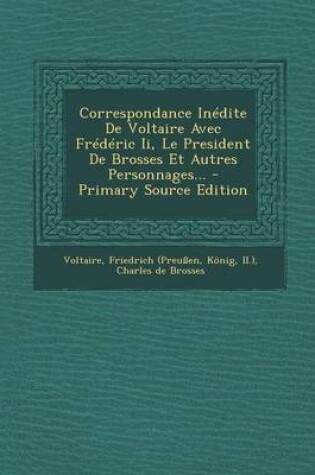 Cover of Correspondance Inedite De Voltaire Avec Frederic Ii, Le President De Brosses Et Autres Personnages...