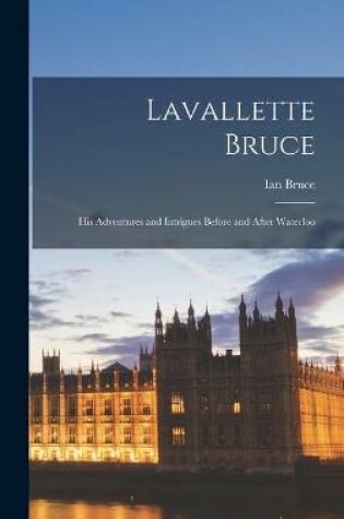 Cover of Lavallette Bruce; His Adventures and Intrigues Before and After Waterloo