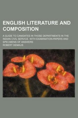 Cover of English Literature and Composition; A Guide to Canidates in Those Departments in the Indian Civil Service. with Examination-Papers and Specimens of Answers