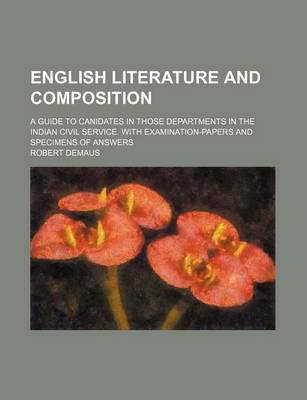 Book cover for English Literature and Composition; A Guide to Canidates in Those Departments in the Indian Civil Service. with Examination-Papers and Specimens of Answers