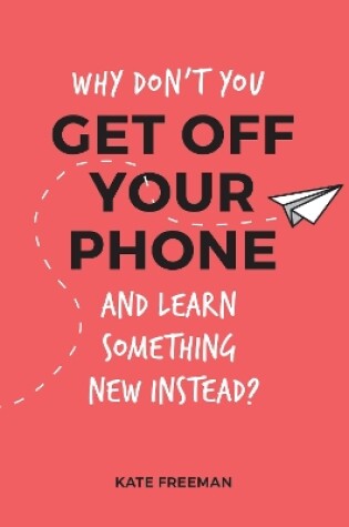 Cover of Why Don't You Get Off Your Phone and Learn Something New Instead?