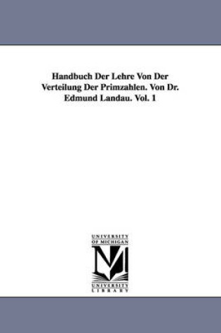 Cover of Handbuch Der Lehre Von Der Verteilung Der Primzahlen. Von Dr. Edmund Landau. Vol. 1