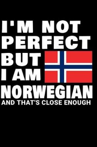 Cover of I'm Not Perfect But I Am Norwegian And That's Close Enough