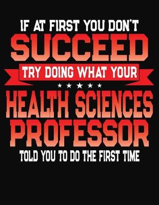 Book cover for If At First You Don't Succeed Try Doing What Your Health Sciences Professor Told You To Do The First Time