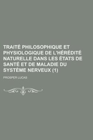 Cover of Traite Philosophique Et Physiologique de L'Heredite Naturelle Dans Les Etats de Sante Et de Maladie Du Systeme Nerveux (1)