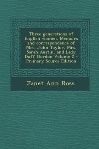 Cover of Three Generations of English Women. Memoirs and Correspondence of Mrs. John Taylor, Mrs. Sarah Austin, and Lady Duff Gordon Volume 2