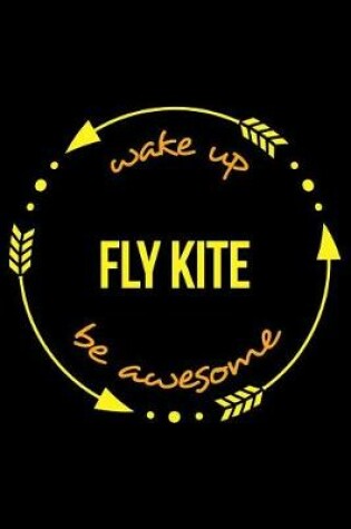Cover of Wake Up Fly Kite Be Awesome Gift Notebook for Kite Flying Fanatics, Blank Lined Journal