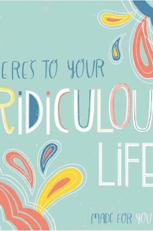 Cover of Here's to Your Ridiculous Life
