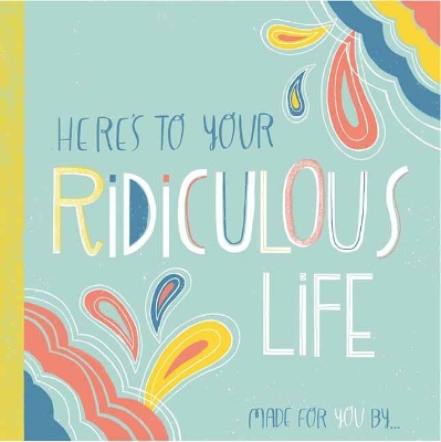 Book cover for Here's to Your Ridiculous Life