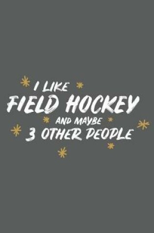 Cover of I Like Field Hockey and Maybe 3 Other People