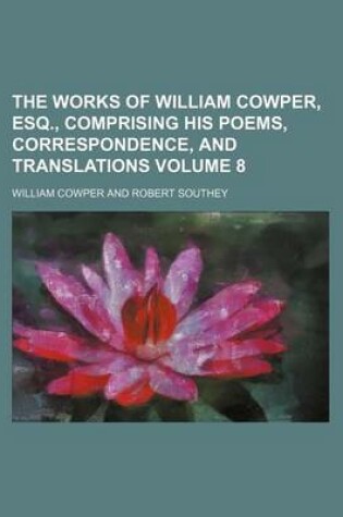 Cover of The Works of William Cowper, Esq., Comprising His Poems, Correspondence, and Translations Volume 8