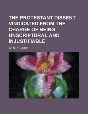 Book cover for The Protestant Dissent Vindicated from the Charge of Being Unscriptural and Injustifiable