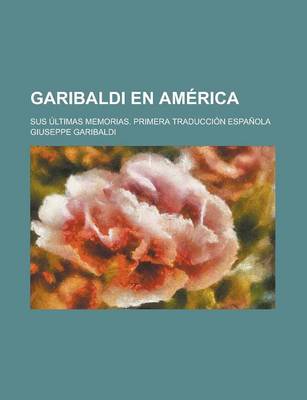 Book cover for Garibaldi En America; Sus Ultimas Memorias. Primera Traduccion Espanola