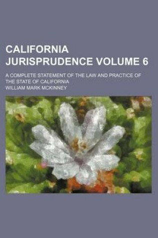Cover of California Jurisprudence Volume 6; A Complete Statement of the Law and Practice of the State of California