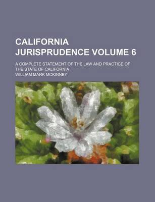 Book cover for California Jurisprudence Volume 6; A Complete Statement of the Law and Practice of the State of California