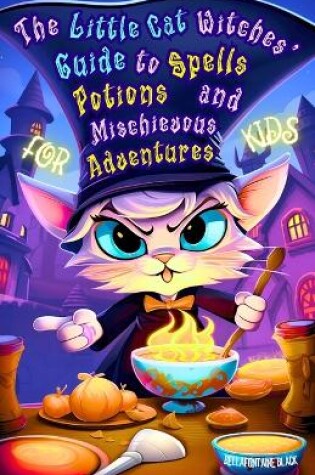 Cover of The Little Cat Witches' Guide to Spells, Potions and Mischievous Adventures for Kids