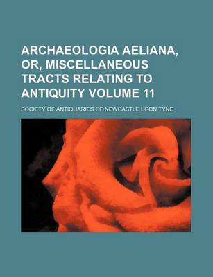 Book cover for Archaeologia Aeliana, Or, Miscellaneous Tracts Relating to Antiquity Volume 11