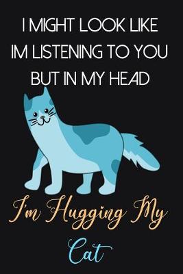 Book cover for I Might Look Like Im Listening To You But In My Head I'm Hugging My Cat