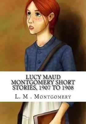Book cover for Lucy Maud Montgomery Short Stories, 1907 to 1908