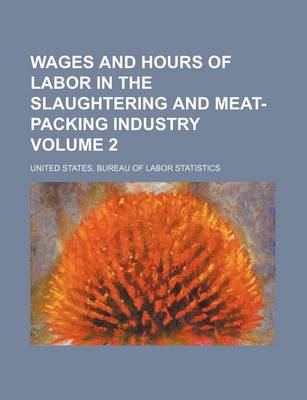 Book cover for Wages and Hours of Labor in the Slaughtering and Meat-Packing Industry Volume 2