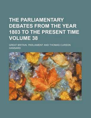 Book cover for The Parliamentary Debates from the Year 1803 to the Present Time Volume 38