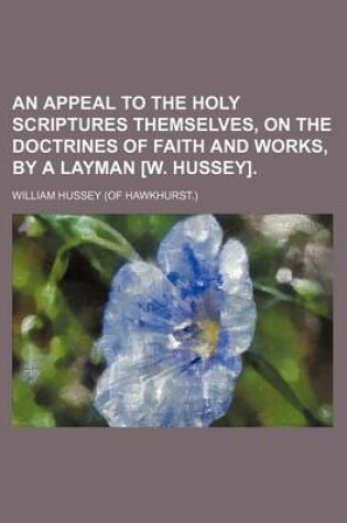 Cover of An Appeal to the Holy Scriptures Themselves, on the Doctrines of Faith and Works, by a Layman [W. Hussey].