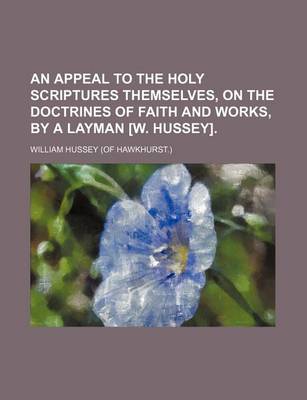 Book cover for An Appeal to the Holy Scriptures Themselves, on the Doctrines of Faith and Works, by a Layman [W. Hussey].