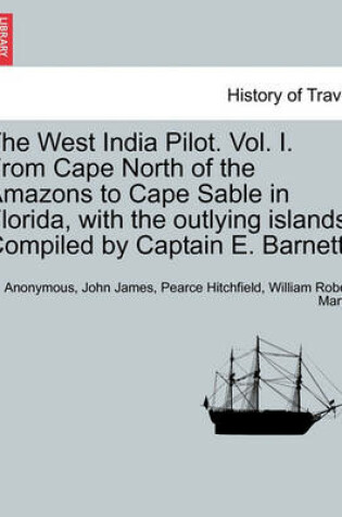 Cover of The West India Pilot. Vol. I. from Cape North of the Amazons to Cape Sable in Florida, with the Outlying Islands. Compiled by Captain E. Barnett.