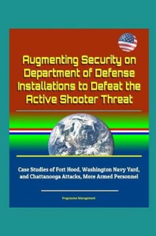 Cover of Augmenting Security on Department of Defense Installations to Defeat the Active Shooter Threat - Case Studies of Fort Hood, Washington Navy Yard, and Chattanooga Attacks, More Armed Personnel