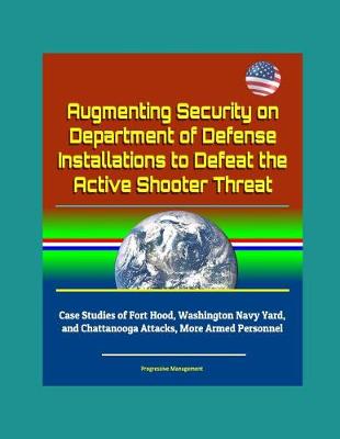 Book cover for Augmenting Security on Department of Defense Installations to Defeat the Active Shooter Threat - Case Studies of Fort Hood, Washington Navy Yard, and Chattanooga Attacks, More Armed Personnel