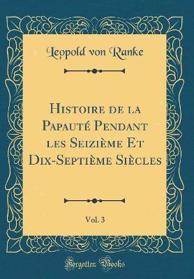 Book cover for Histoire de la Papaute Pendant Les Seizieme Et Dix-Septieme Siecles, Vol. 3 (Classic Reprint)