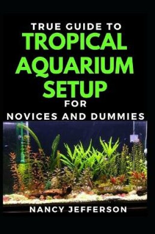 Cover of True Guide To Tropical Aquarium Set Up For Novices And Dummies