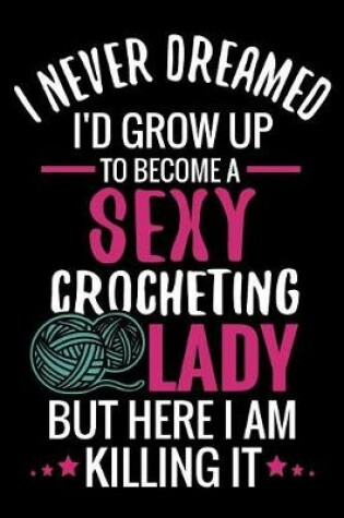 Cover of I Never Dreamed I'd Grow Up To Become a Sexy Crocheting Lady