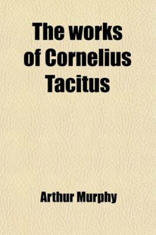 Cover of The Works of Cornelius Tacitus (Volume 6); With an Essay on His Life and Genius, Notes, Supplements, &C