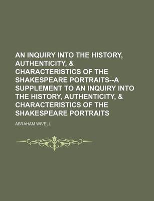 Book cover for An Inquiry Into the History, Authenticity, & Characteristics of the Shakespeare Portraits--A Supplement to an Inquiry Into the History, Authenticity, & Characteristics of the Shakespeare Portraits