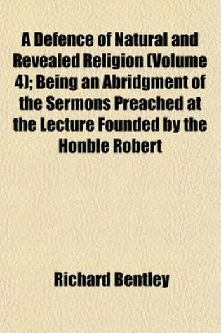 Cover of A Defence of Natural and Revealed Religion (Volume 4); Being an Abridgment of the Sermons Preached at the Lecture Founded by the Honble Robert