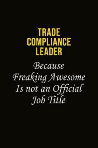 Cover of Trade Compliance Leader Because Freaking Awesome Is Not An Official Job Title