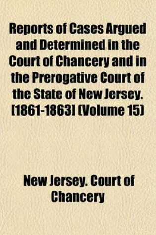 Cover of Reports of Cases Argued and Determined in the Court of Chancery and in the Prerogative Court of the State of New Jersey. [1861-1863] (Volume 15)