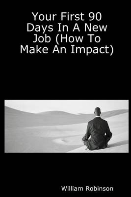 Book cover for Your First 90 Days in a New Job: (How To Make An Impact)