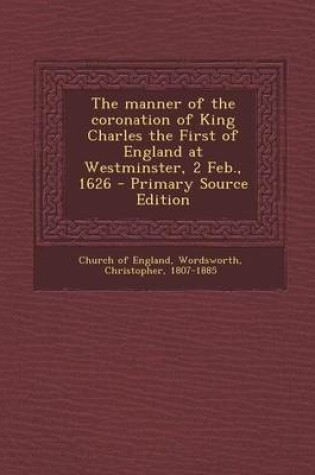 Cover of The Manner of the Coronation of King Charles the First of England at Westminster, 2 Feb., 1626 - Primary Source Edition