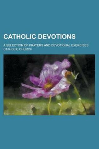 Cover of Catholic Devotions; A Selection of Prayers and Devotional Exercises