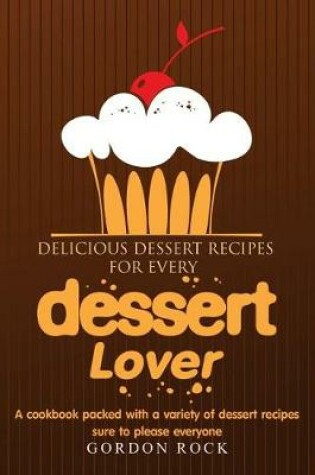 Cover of Delicious Dessert Recipes for Every Dessert Lover