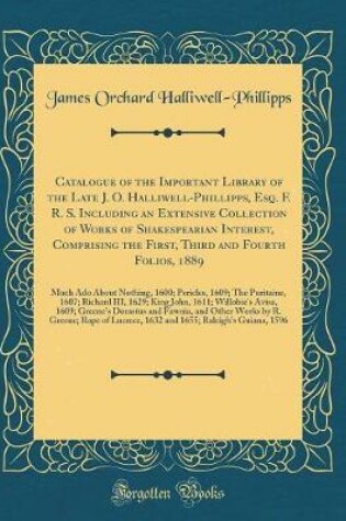 Cover of Catalogue of the Important Library of the Late J. O. Halliwell-Phillipps, Esq. F. R. S. Including an Extensive Collection of Works of Shakespearian Interest, Comprising the First, Third and Fourth Folios, 1889