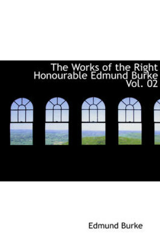 Cover of The Works of the Right Honourable Edmund Burke Vol. 02