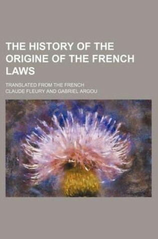 Cover of The History of the Origine of the French Laws; Translated from the French
