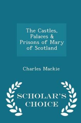 Cover of The Castles, Palaces & Prisons of Mary of Scotland - Scholar's Choice Edition