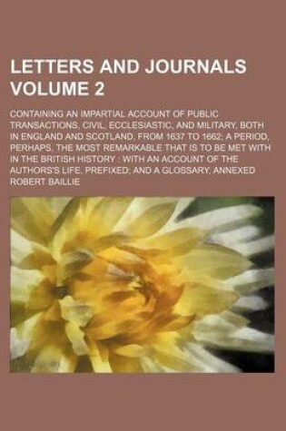 Cover of Letters and Journals; Containing an Impartial Account of Public Transactions, Civil, Ecclesiastic, and Military, Both in England and Scotland, from 1637 to 1662 a Period, Perhaps, the Most Remarkable That Is to Be Met with in the Volume 2